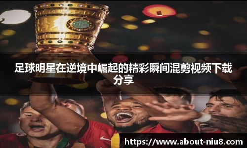 足球明星在逆境中崛起的精彩瞬间混剪视频下载分享