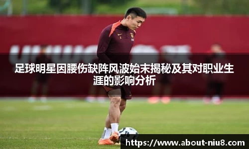 足球明星因腰伤缺阵风波始末揭秘及其对职业生涯的影响分析